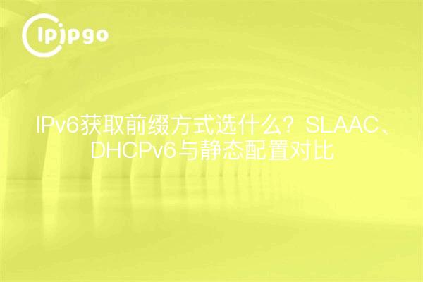 IPv6获取前缀方式选什么?SLAAC、DHCPv6与静态配置对比