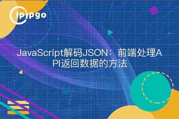 JavaScript解码JSON：前端处理API返回数据的方法