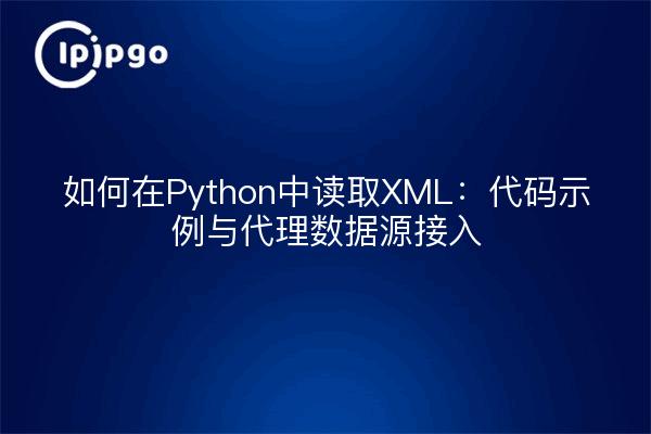 如何在Python中读取XML:代码示例与代理数据源接入