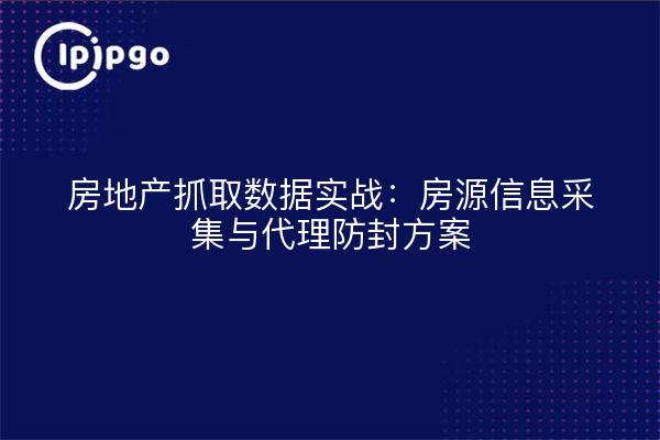 房地产抓取数据实战：房源信息采集与代理防封方案