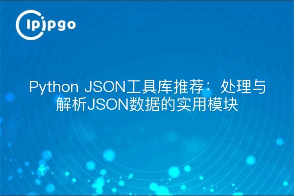 Python JSON工具库推荐：处理与解析JSON数据的实用模块