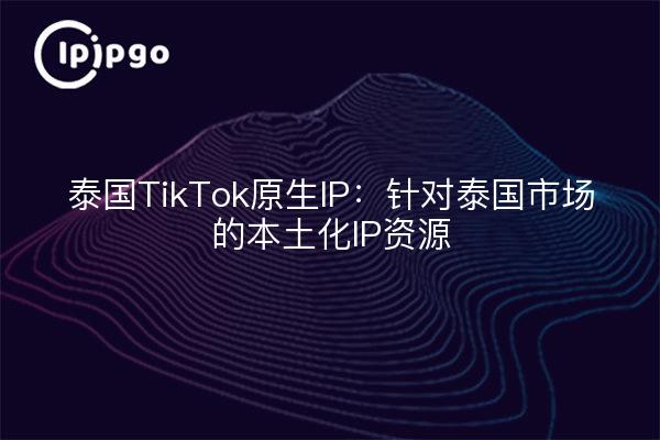 泰国TikTok原生IP：针对泰国市场的本土化IP资源