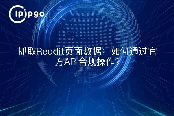 抓取Reddit页面数据：如何通过官方API合规操作？