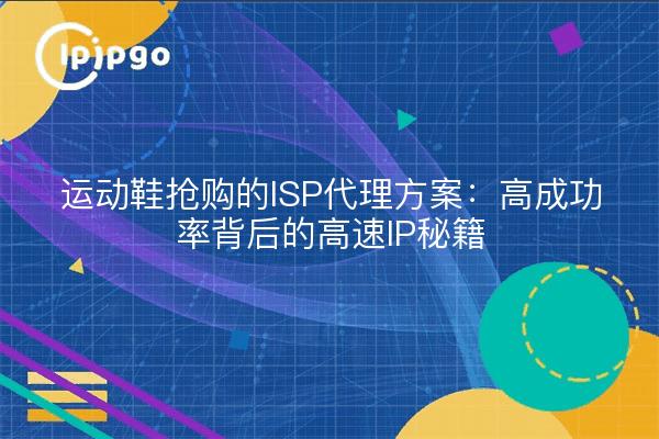 运动鞋抢购的ISP代理方案：高成功率背后的高速IP秘籍