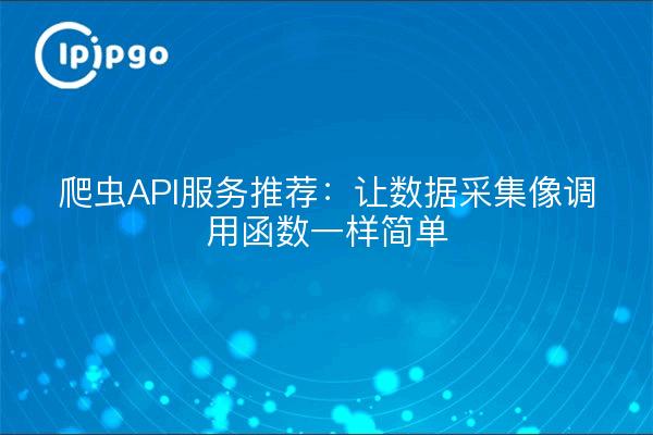 爬虫API服务推荐：让数据采集像调用函数一样简单