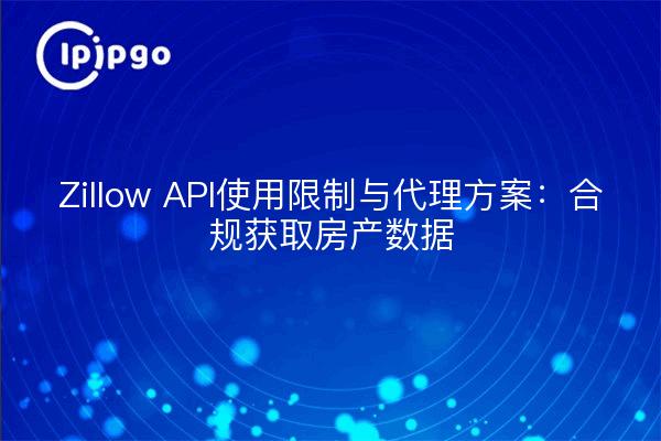 Zillow API使用限制与代理方案：合规获取房产数据