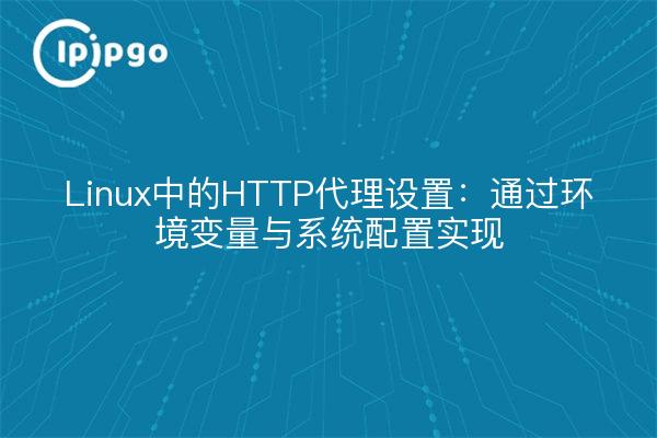 Linux中的HTTP代理设置：通过环境变量与系统配置实现
