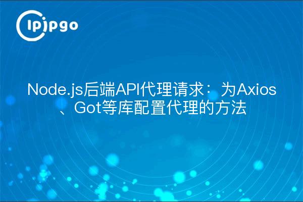 Node.js后端API代理请求：为Axios、Got等库配置代理的方法