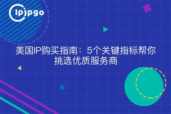 美国IP购买指南:5个关键指标帮你挑选优质服务商