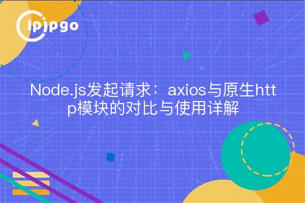 Node.js发起请求：axios与原生http模块的对比与使用详解