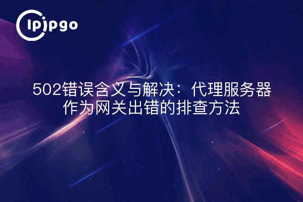 502错误含义与解决：代理服务器作为网关出错的排查方法