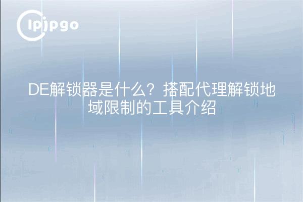 What is DE Unlocker? Introduction to the tool that works with proxies to unlock geo-restrictions