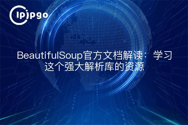 BeautifulSoup官方文档解读：学习这个强大解析库的资源