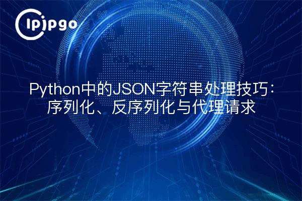 Python中的JSON字符串处理技巧：序列化、反序列化与代理请求
