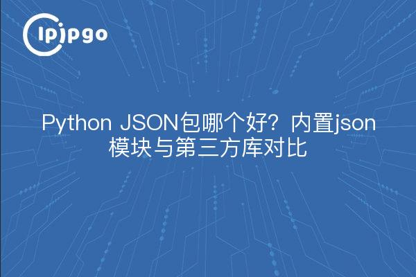 Python JSON包哪个好？内置json模块与第三方库对比