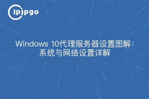 Windows 10代理服务器设置图解：系统与网络设置详解