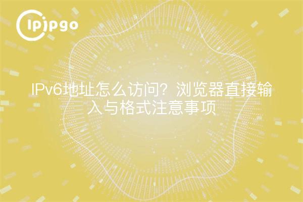 IPv6地址怎么访问?浏览器直接输入与格式注意事项