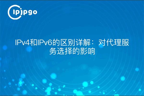 IPv4和IPv6的区别详解：对代理服务选择的影响