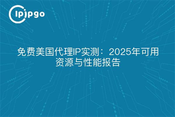 免费美国代理IP实测：2025年可用资源与性能报告
