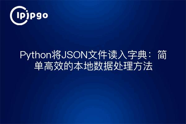 Python将JSON文件读入字典：简单高效的本地数据处理方法