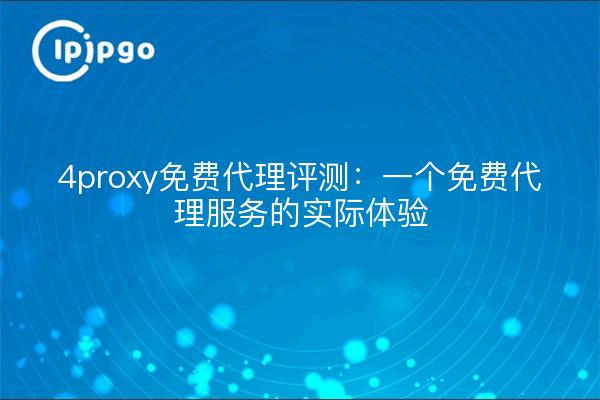 4proxy免费代理评测：一个免费代理服务的实际体验