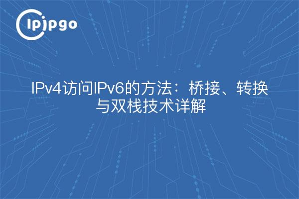 IPv4访问IPv6的方法:桥接、转换与双栈技术详解