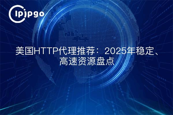 美国HTTP代理推荐：2025年稳定、高速资源盘点