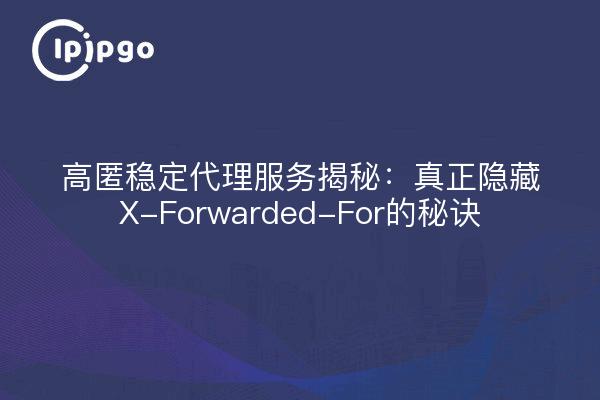 高匿稳定代理服务揭秘:真正隐藏X-Forwarded-For的秘诀