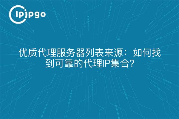 优质代理服务器列表来源：如何找到可靠的代理IP集合？