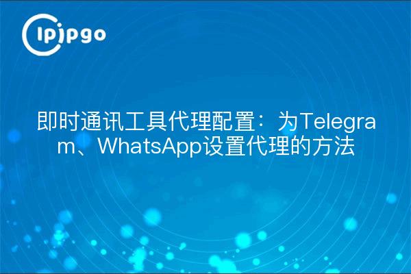即时通讯工具代理配置：为Telegram、WhatsApp设置代理的方法