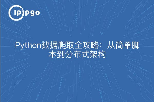Python数据爬取全攻略：从简单脚本到分布式架构