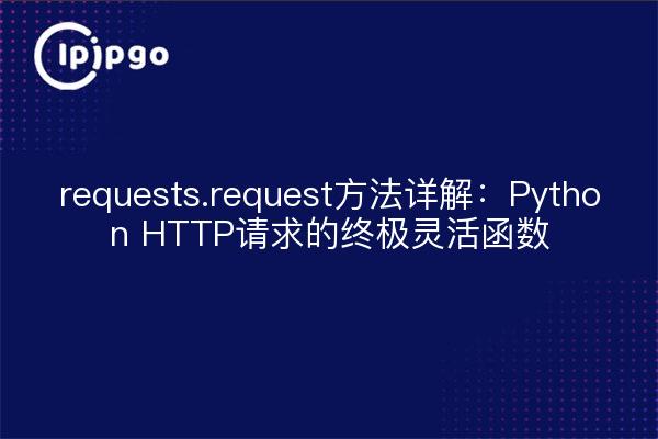 requests.request方法详解：Python HTTP请求的终极灵活函数