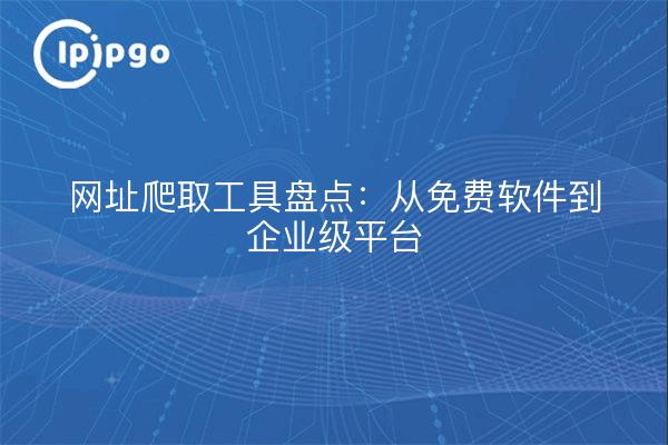 网址爬取工具盘点：从免费软件到企业级平台