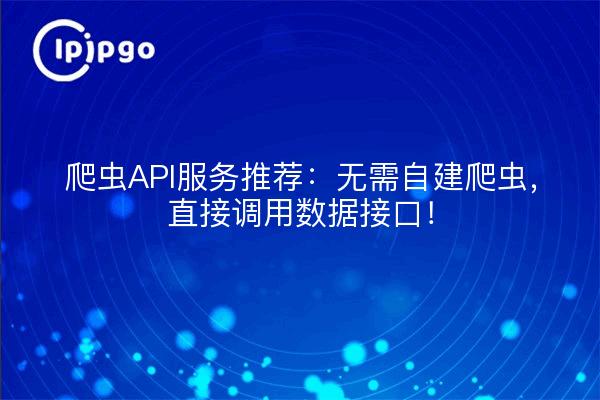 爬虫API服务推荐：无需自建爬虫，直接调用数据接口！
