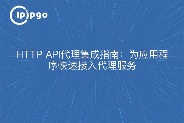 HTTP API代理集成指南:为应用程序快速接入代理服务
