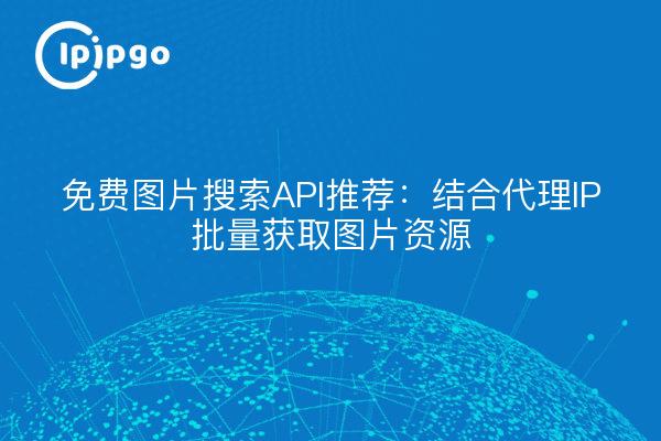 免费图片搜索API推荐：结合代理IP批量获取图片资源