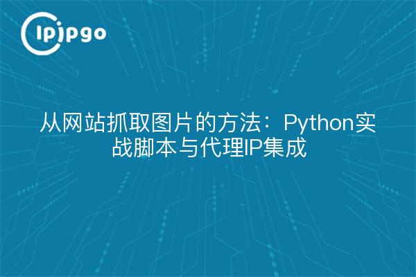 从网站抓取图片的方法：Python实战脚本与代理IP集成