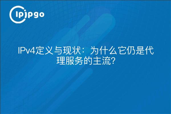 IPv4定义与现状：为什么它仍是代理服务的主流？