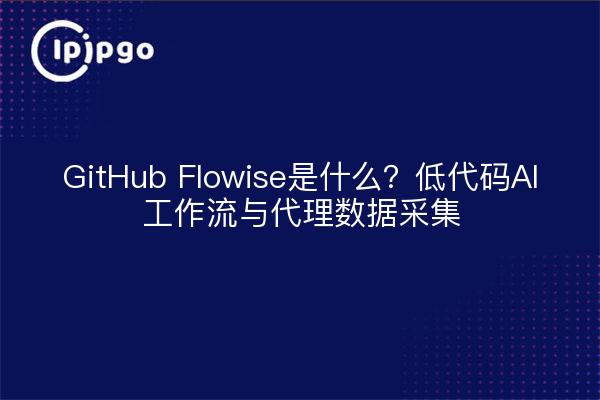GitHub Flowise是什么？低代码AI工作流与代理数据采集