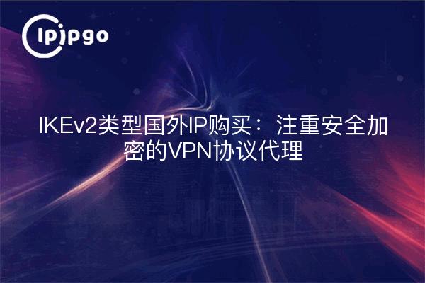 IKEv2类型国外IP购买:注重安全加密的VPN协议代理