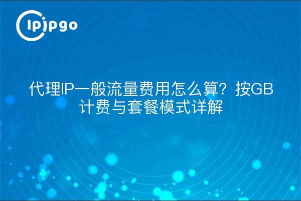 代理IP一般流量费用怎么算?按GB计费与套餐模式详解