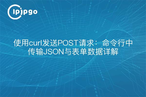 使用curl发送POST请求：命令行中传输JSON与表单数据详解