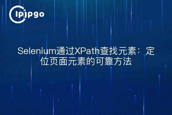 Selenium通过XPath查找元素：定位页面元素的可靠方法