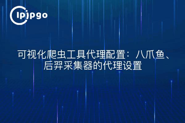 可视化爬虫工具代理配置:八爪鱼、后羿采集器的代理设置
