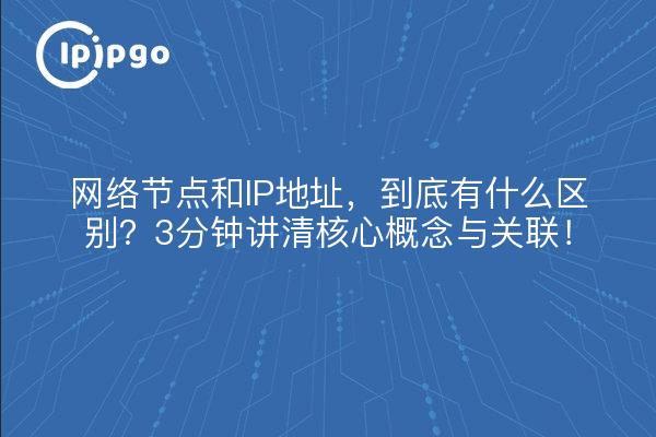 网络节点和IP地址,到底有什么区别?3分钟讲清核心概念与关联!