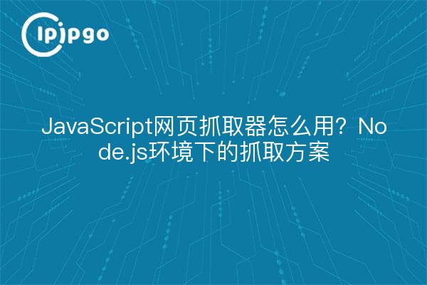 JavaScript网页抓取器怎么用?Node.js环境下的抓取方案