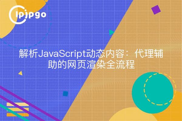 解析JavaScript动态内容：代理辅助的网页渲染全流程