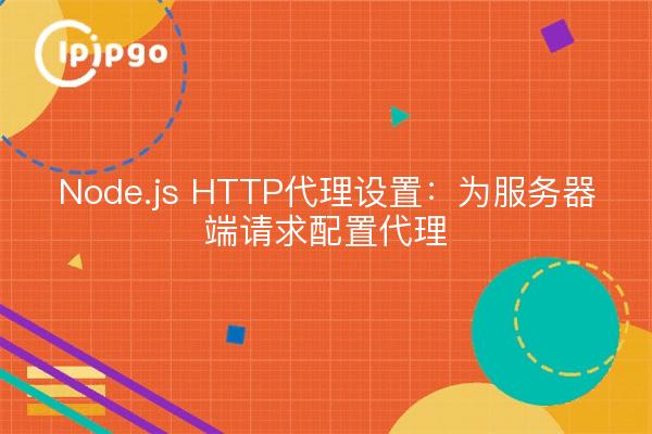 Node.js HTTP代理设置：为服务器端请求配置代理