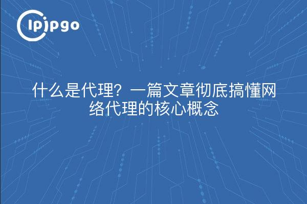 什么是代理?一篇文章彻底搞懂网络代理的核心概念