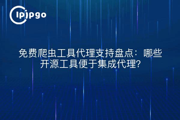 免费爬虫工具代理支持盘点:哪些开源工具便于集成代理?